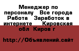 Менеджер по персоналу - Все города Работа » Заработок в интернете   . Кировская обл.,Киров г.